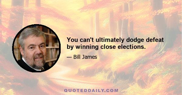 You can't ultimately dodge defeat by winning close elections.