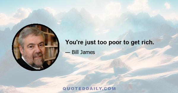 You're just too poor to get rich.