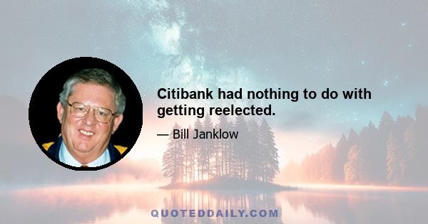 Citibank had nothing to do with getting reelected.