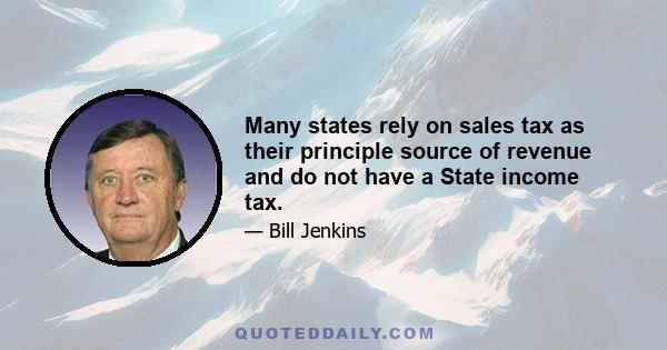 Many states rely on sales tax as their principle source of revenue and do not have a State income tax.