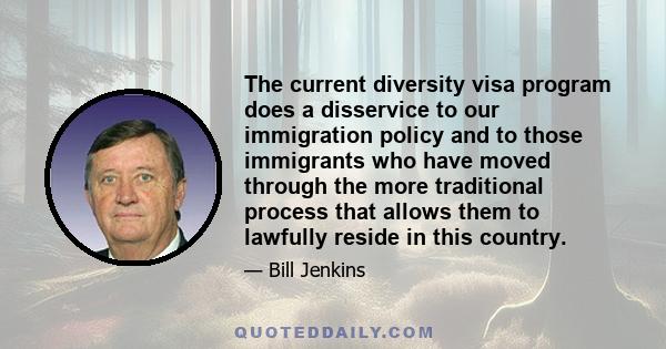 The current diversity visa program does a disservice to our immigration policy and to those immigrants who have moved through the more traditional process that allows them to lawfully reside in this country.