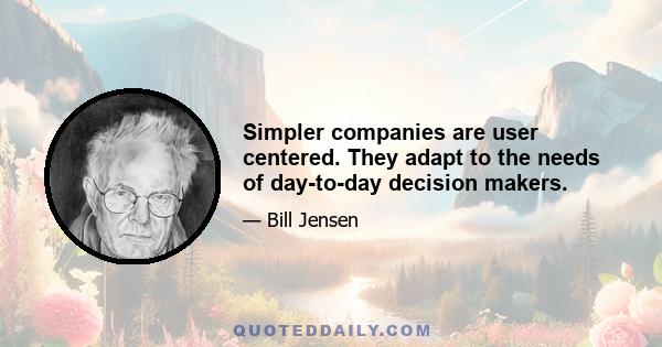 Simpler companies are user centered. They adapt to the needs of day-to-day decision makers.