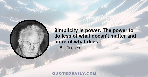 Simplicity is power. The power to do less of what doesn't matter and more of what does.