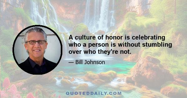 A culture of honor is celebrating who a person is without stumbling over who they're not.