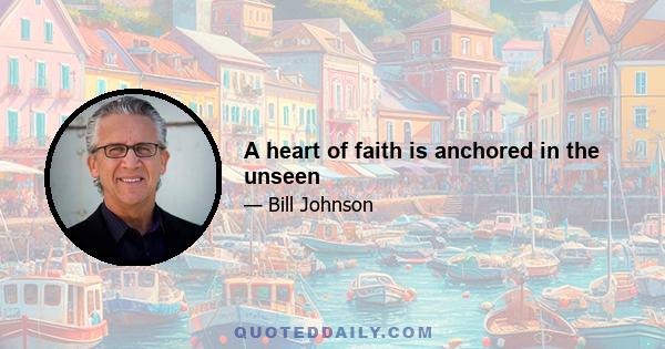 A heart of faith is anchored in the unseen