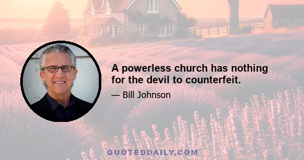 A powerless church has nothing for the devil to counterfeit.