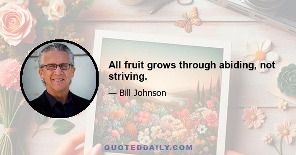 All fruit grows through abiding, not striving.