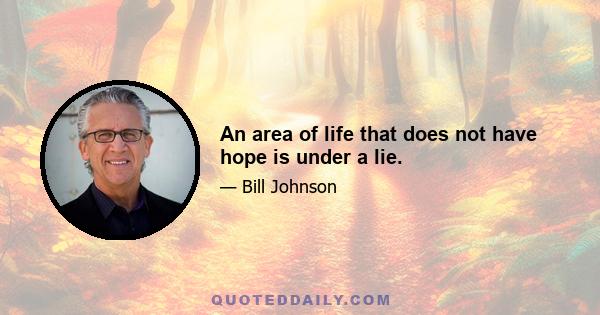 An area of life that does not have hope is under a lie.