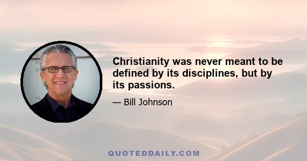 Christianity was never meant to be defined by its disciplines, but by its passions.