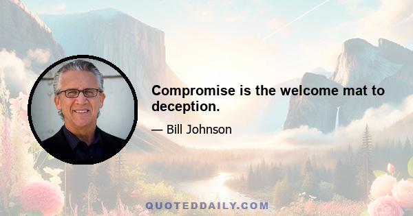 Compromise is the welcome mat to deception.