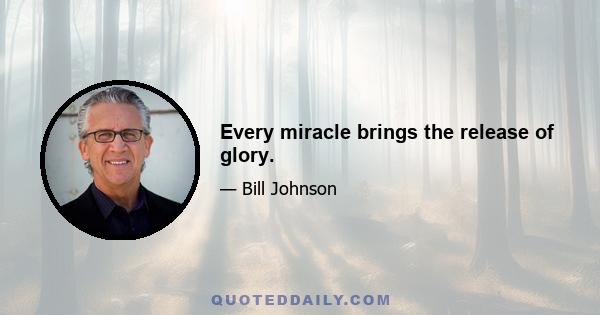 Every miracle brings the release of glory.