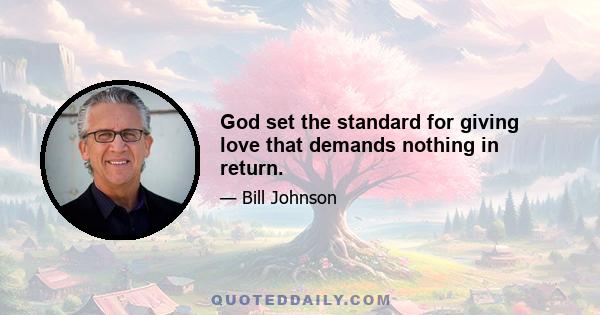 God set the standard for giving love that demands nothing in return.