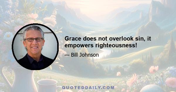 Grace does not overlook sin, it empowers righteousness!