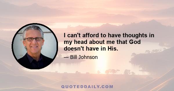 I can't afford to have thoughts in my head about me that God doesn't have in His.