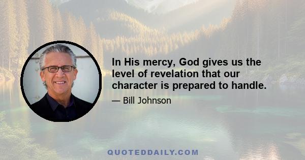 In His mercy, God gives us the level of revelation that our character is prepared to handle.