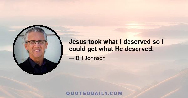 Jesus took what I deserved so I could get what He deserved.