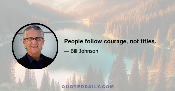 People follow courage, not titles.