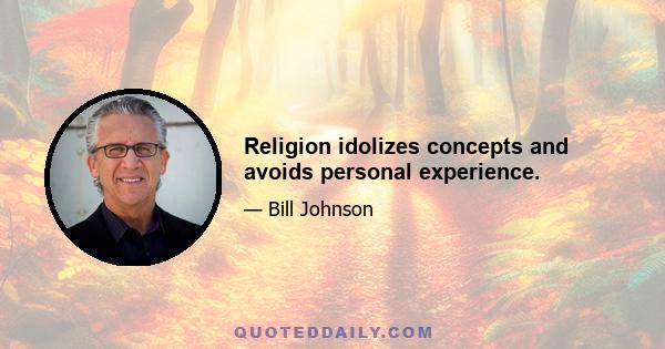 Religion idolizes concepts and avoids personal experience.