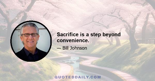 Sacrifice is a step beyond convenience.