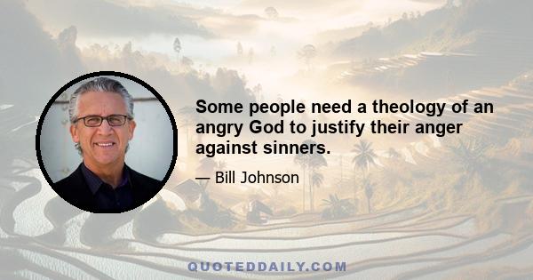 Some people need a theology of an angry God to justify their anger against sinners.