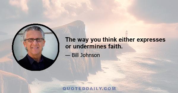 The way you think either expresses or undermines faith.