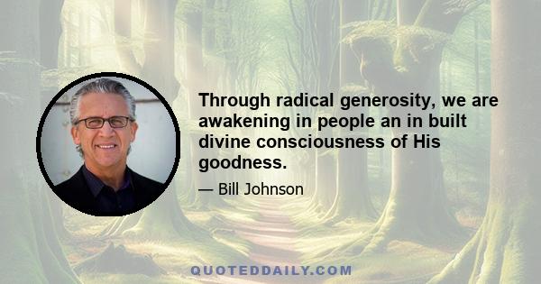 Through radical generosity, we are awakening in people an in built divine consciousness of His goodness.