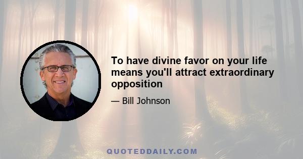 To have divine favor on your life means you'll attract extraordinary opposition