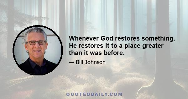 Whenever God restores something, He restores it to a place greater than it was before.