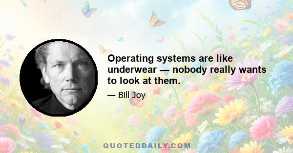 Operating systems are like underwear — nobody really wants to look at them.