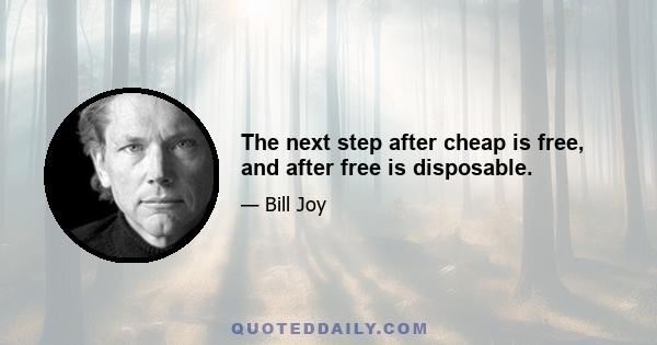 The next step after cheap is free, and after free is disposable.