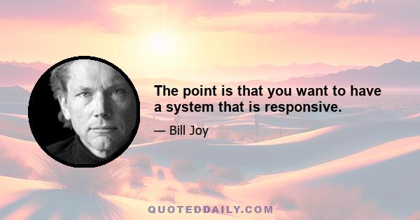 The point is that you want to have a system that is responsive.