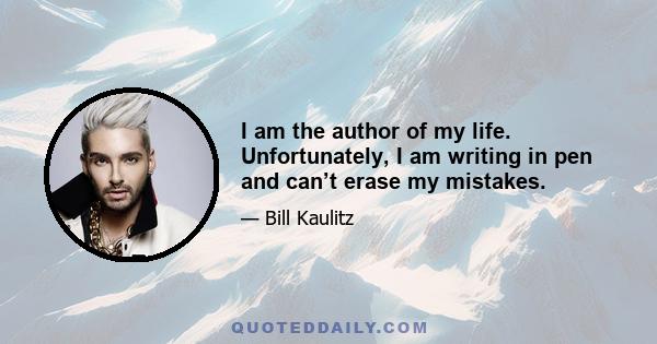 I am the author of my life. Unfortunately, I am writing in pen and can’t erase my mistakes.