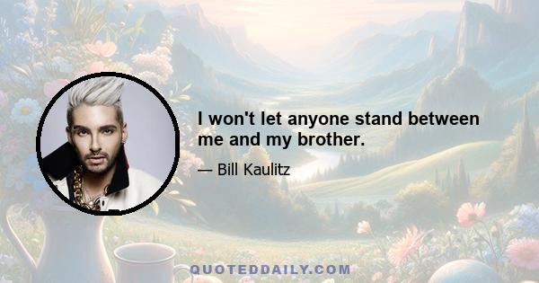 I won't let anyone stand between me and my brother.