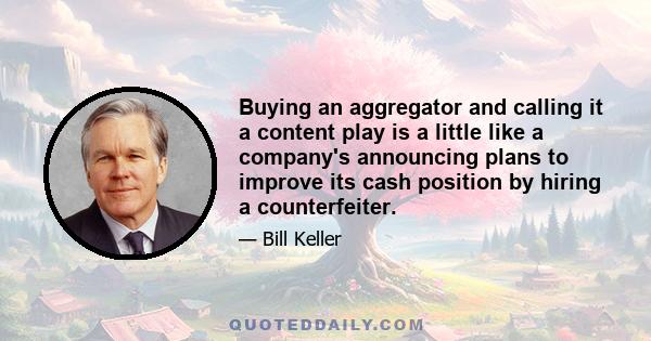 Buying an aggregator and calling it a content play is a little like a company's announcing plans to improve its cash position by hiring a counterfeiter.