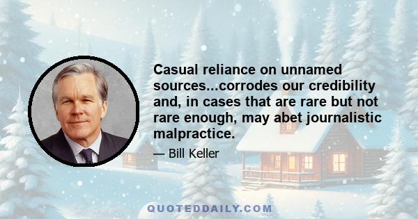 Casual reliance on unnamed sources...corrodes our credibility and, in cases that are rare but not rare enough, may abet journalistic malpractice.