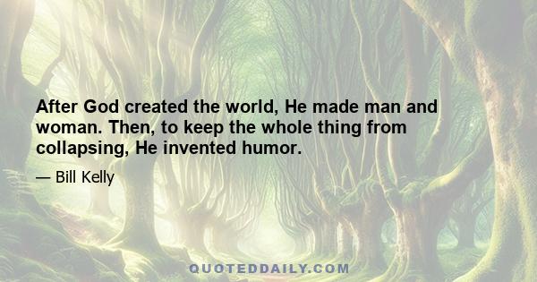 After God created the world, He made man and woman. Then, to keep the whole thing from collapsing, He invented humor.