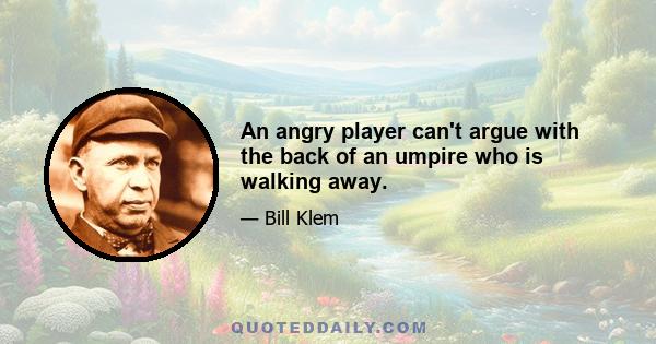 An angry player can't argue with the back of an umpire who is walking away.