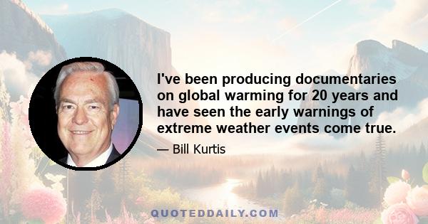 I've been producing documentaries on global warming for 20 years and have seen the early warnings of extreme weather events come true.