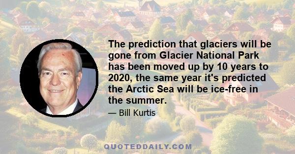 The prediction that glaciers will be gone from Glacier National Park has been moved up by 10 years to 2020, the same year it's predicted the Arctic Sea will be ice-free in the summer.