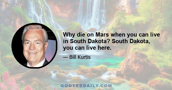 Why die on Mars when you can live in South Dakota? South Dakota, you can live here.