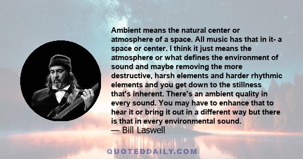 Ambient means the natural center or atmosphere of a space. All music has that in it- a space or center. I think it just means the atmosphere or what defines the environment of sound and maybe removing the more