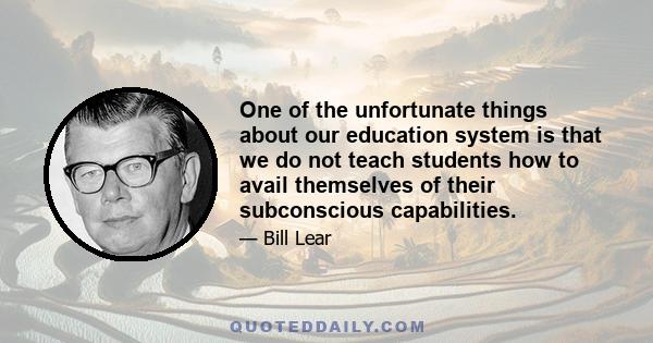 One of the unfortunate things about our education system is that we do not teach students how to avail themselves of their subconscious capabilities.