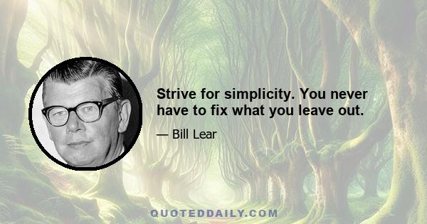 Strive for simplicity. You never have to fix what you leave out.