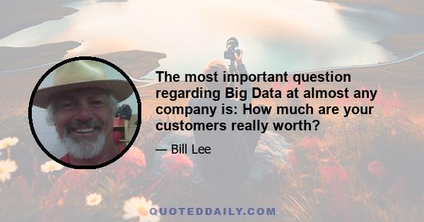 The most important question regarding Big Data at almost any company is: How much are your customers really worth?