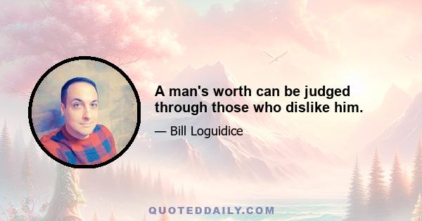 A man's worth can be judged through those who dislike him.