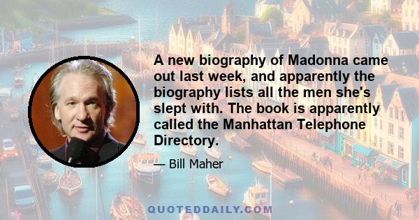 A new biography of Madonna came out last week, and apparently the biography lists all the men she's slept with. The book is apparently called the Manhattan Telephone Directory.