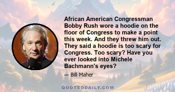 African American Congressman Bobby Rush wore a hoodie on the floor of Congress to make a point this week. And they threw him out. They said a hoodie is too scary for Congress. Too scary? Have you ever looked into