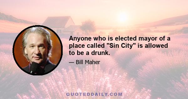 Anyone who is elected mayor of a place called Sin City is allowed to be a drunk.