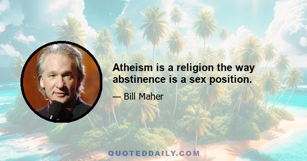 Atheism is a religion the way abstinence is a sex position.