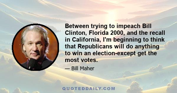 Between trying to impeach Bill Clinton, Florida 2000, and the recall in California, I'm beginning to think that Republicans will do anything to win an election-except get the most votes.